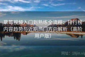 草莓视频入门到熟练全流程：排行榜内容趋势与近期热门方向解析（高阶用户版）
