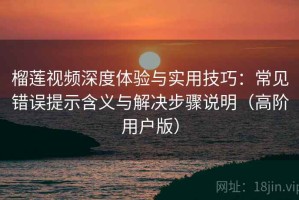 榴莲视频深度体验与实用技巧：常见错误提示含义与解决步骤说明（高阶用户版）