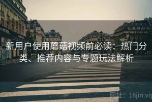 新用户使用蘑菇视频前必读：热门分类、推荐内容与专题玩法解析
