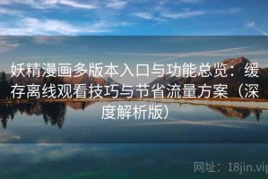 妖精漫画多版本入口与功能总览：缓存离线观看技巧与节省流量方案（深度解析版）