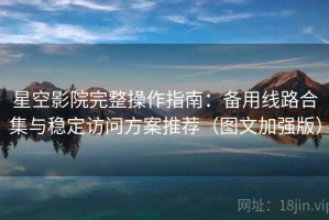星空影院完整操作指南：备用线路合集与稳定访问方案推荐（图文加强版）
