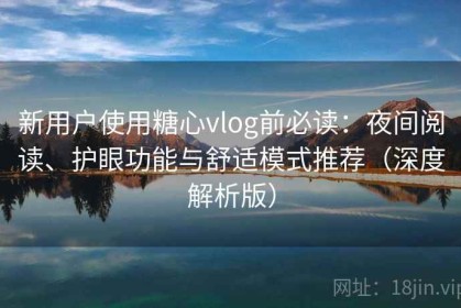 新用户使用糖心vlog前必读：夜间阅读、护眼功能与舒适模式推荐（深度解析版）