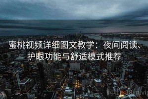 蜜桃视频详细图文教学：夜间阅读、护眼功能与舒适模式推荐