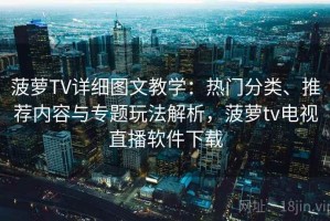 菠萝TV详细图文教学：热门分类、推荐内容与专题玩法解析，菠萝tv电视直播软件下载