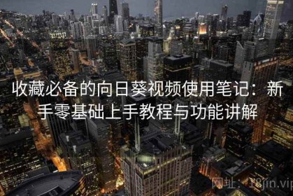 收藏必备的向日葵视频使用笔记：新手零基础上手教程与功能讲解