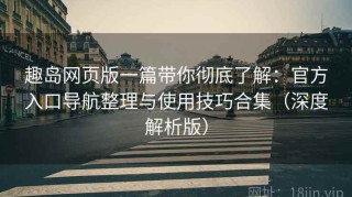 趣岛网页版一篇带你彻底了解：官方入口导航整理与使用技巧合集（深度解析版）