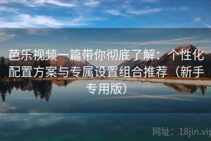 芭乐视频一篇带你彻底了解：个性化配置方案与专属设置组合推荐（新手专用版）