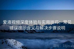 爱液视频深度体验与实用技巧：常见错误提示含义与解决步骤说明