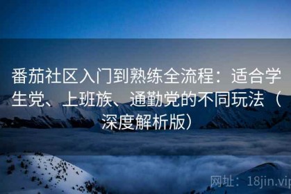 番茄社区入门到熟练全流程：适合学生党、上班族、通勤党的不同玩法（深度解析版）