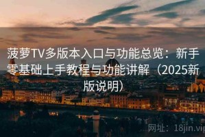 菠萝TV多版本入口与功能总览：新手零基础上手教程与功能讲解（2025新版说明）