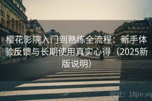 樱花影院入门到熟练全流程：新手体验反馈与长期使用真实心得（2025新版说明）