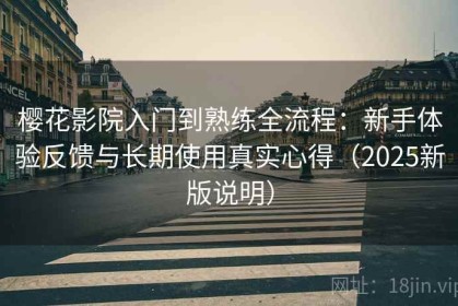 樱花影院入门到熟练全流程：新手体验反馈与长期使用真实心得（2025新版说明）