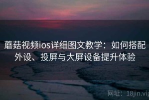 蘑菇视频ios详细图文教学：如何搭配外设、投屏与大屏设备提升体验