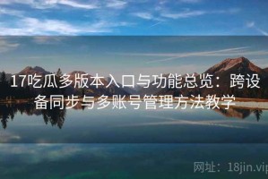 17吃瓜多版本入口与功能总览：跨设备同步与多账号管理方法教学