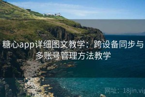 糖心app详细图文教学：跨设备同步与多账号管理方法教学