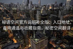 秘语空间官方说明补全版：入口地址、备用通道与收藏指南，秘密空间翻译