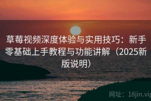 草莓视频深度体验与实用技巧：新手零基础上手教程与功能讲解（2025新版说明）