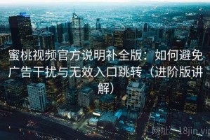 蜜桃视频官方说明补全版：如何避免广告干扰与无效入口跳转（进阶版讲解）