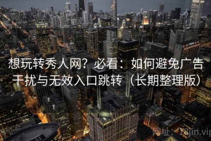 想玩转秀人网？必看：如何避免广告干扰与无效入口跳转（长期整理版）
