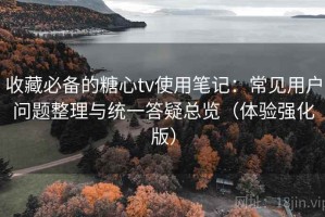 收藏必备的糖心tv使用笔记：常见用户问题整理与统一答疑总览（体验强化版）