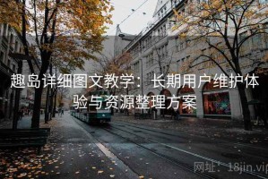 趣岛详细图文教学：长期用户维护体验与资源整理方案
