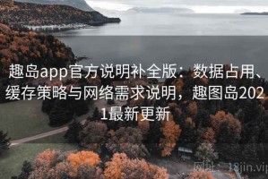 趣岛app官方说明补全版：数据占用、缓存策略与网络需求说明，趣图岛2021最新更新