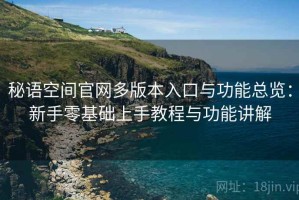 秘语空间官网多版本入口与功能总览：新手零基础上手教程与功能讲解