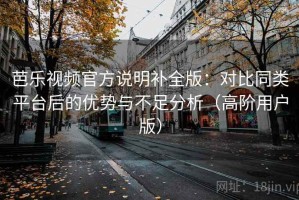芭乐视频官方说明补全版：对比同类平台后的优势与不足分析（高阶用户版）