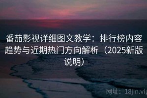 番茄影视详细图文教学：排行榜内容趋势与近期热门方向解析（2025新版说明）