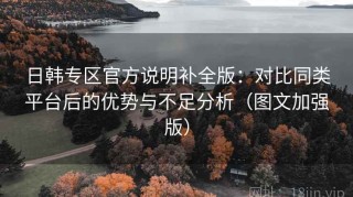 日韩专区官方说明补全版：对比同类平台后的优势与不足分析（图文加强版）