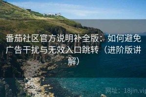 番茄社区官方说明补全版：如何避免广告干扰与无效入口跳转（进阶版讲解）