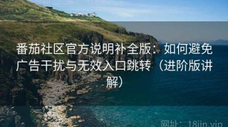 番茄社区官方说明补全版：如何避免广告干扰与无效入口跳转（进阶版讲解）