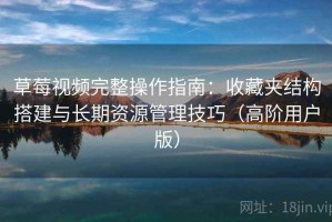 草莓视频完整操作指南：收藏夹结构搭建与长期资源管理技巧（高阶用户版）
