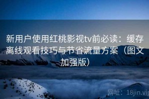 新用户使用红桃影视tv前必读：缓存离线观看技巧与节省流量方案（图文加强版）