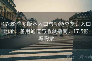 17c影院多版本入口与功能总览：入口地址、备用通道与收藏指南，17.5影城购票