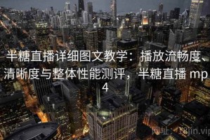 半糖直播详细图文教学：播放流畅度、清晰度与整体性能测评，半糖直播 mp4