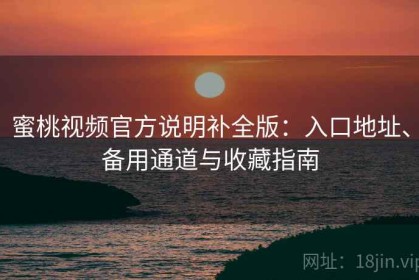 蜜桃视频官方说明补全版：入口地址、备用通道与收藏指南