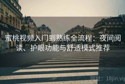 蜜桃视频入门到熟练全流程：夜间阅读、护眼功能与舒适模式推荐