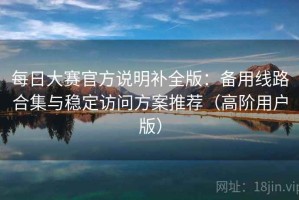 每日大赛官方说明补全版：备用线路合集与稳定访问方案推荐（高阶用户版）