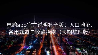 电鸽app官方说明补全版：入口地址、备用通道与收藏指南（长期整理版）
