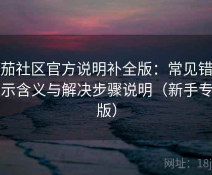 番茄社区官方说明补全版：常见错误提示含义与解决步骤说明（新手专用版）
