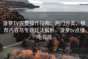 菠萝TV完整操作指南：热门分类、推荐内容与专题玩法解析，菠萝tv点播电视版