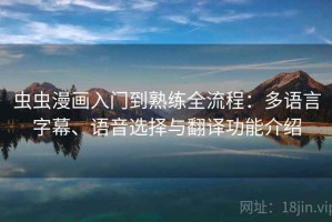 虫虫漫画入门到熟练全流程：多语言字幕、语音选择与翻译功能介绍