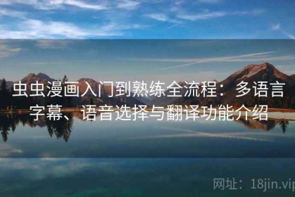 虫虫漫画入门到熟练全流程：多语言字幕、语音选择与翻译功能介绍