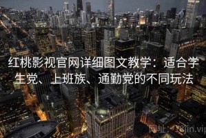 红桃影视官网详细图文教学：适合学生党、上班族、通勤党的不同玩法