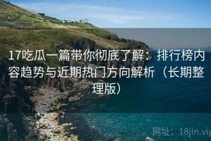 17吃瓜一篇带你彻底了解：排行榜内容趋势与近期热门方向解析（长期整理版）