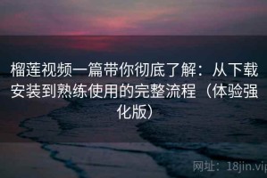 榴莲视频一篇带你彻底了解：从下载安装到熟练使用的完整流程（体验强化版）