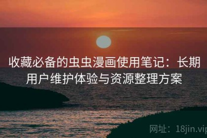 收藏必备的虫虫漫画使用笔记：长期用户维护体验与资源整理方案