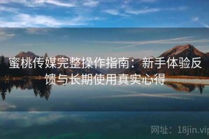 蜜桃传媒完整操作指南：新手体验反馈与长期使用真实心得
