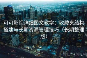 可可影视详细图文教学：收藏夹结构搭建与长期资源管理技巧（长期整理版）